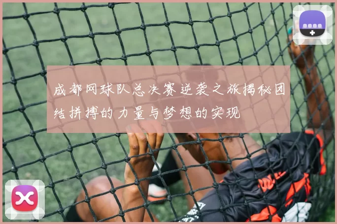 成都网球队总决赛逆袭之旅揭秘团结拼搏的力量与梦想的实现