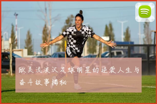 欧美流浪汉足球明星的逆袭人生与奋斗故事揭秘