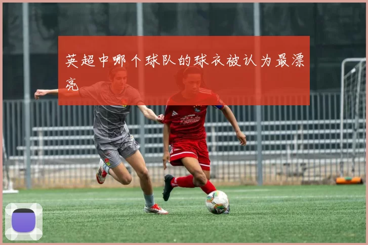 英超中哪个球队的球衣被认为最漂亮
