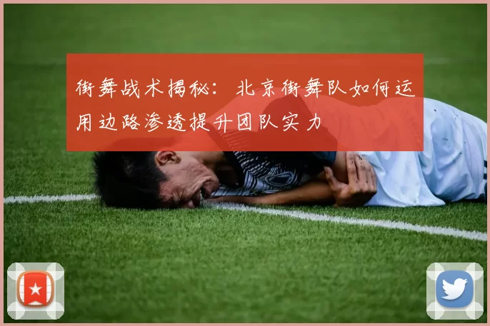 街舞战术揭秘：北京街舞队如何运用边路渗透提升团队实力