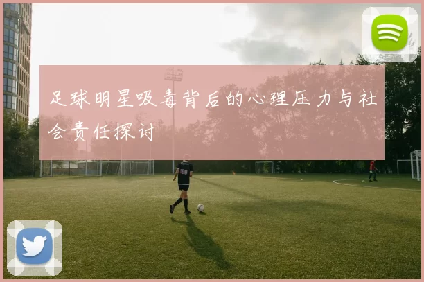 足球明星吸毒背后的心理压力与社会责任探讨