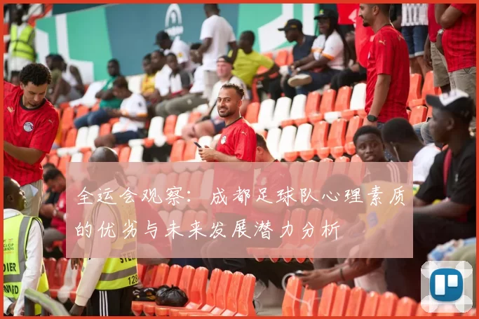 全运会观察：成都足球队心理素质的优劣与未来发展潜力分析